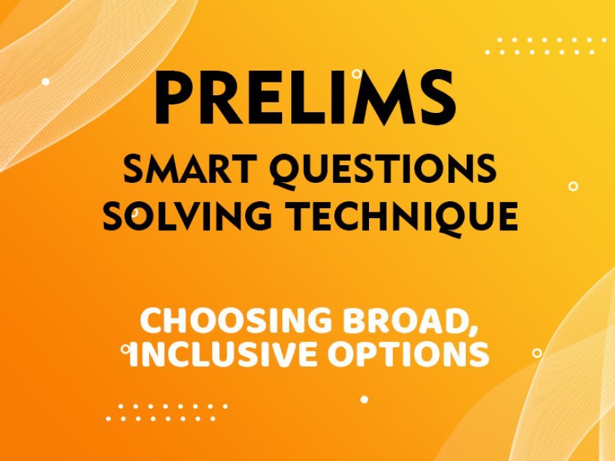 Prelims - Smart Questions Solving Technique - CHOOSING BROAD, INCLUSIVE OPTIONS