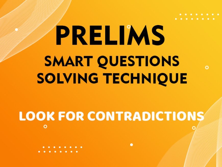 Prelims - Smart Questions Solving Technique - LOOK FOR CONTRADICTIONS