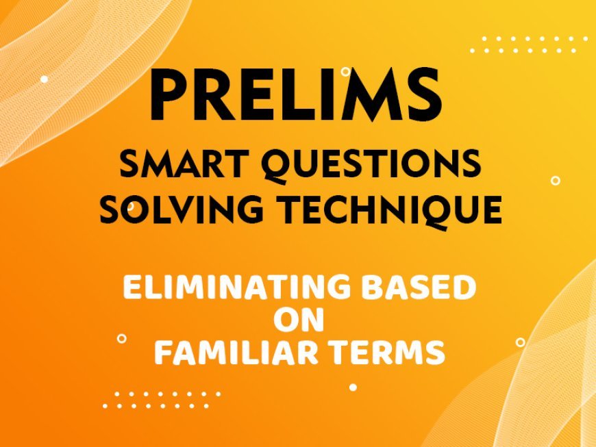 Prelims - Smart Questions Solving Technique - ELIMINATING BASED ON FAMILIAR TERMS