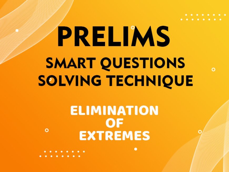 Prelims - Smart Questions Solving Technique - ELIMINATION OF EXTREMES